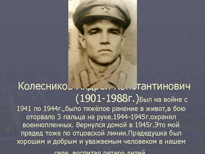 Колесников Андрей Константинович (1901 -1988 г. )Был на войне с 1941 по 1944 г.