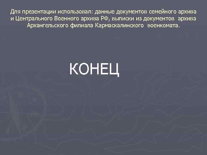 Для презентации использовал: данные документов семейного архива и Центрального Военного архива РФ, выписки из