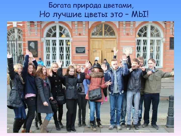 Богата природа цветами, Но лучшие цветы это – МЫ! 