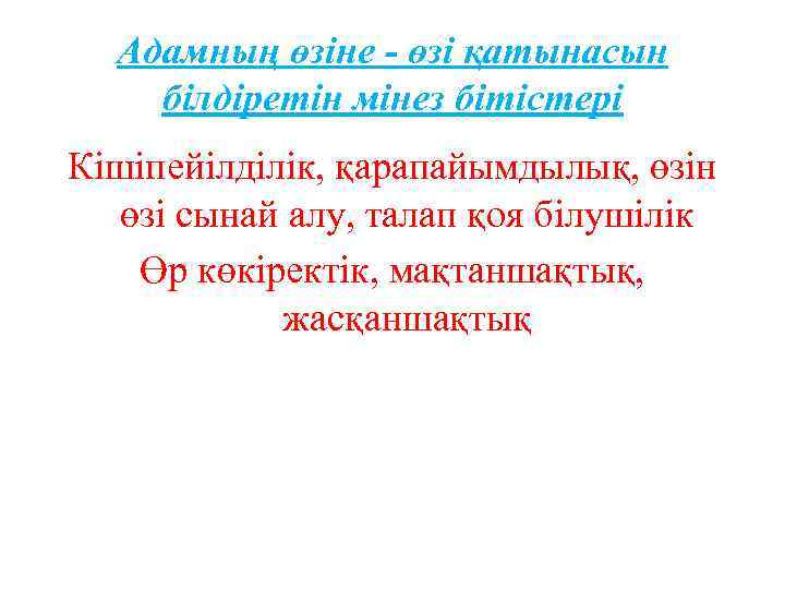 Адамның өзіне - өзі қатынасын білдіретін мінез бітістері Кішіпейілділік, қарапайымдылық, өзін өзі сынай алу,