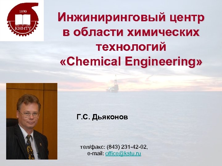 Инжиниринговый центр в области химических технологий «Chemical Engineering» Г. С. Дьяконов тел/факс: (843) 231