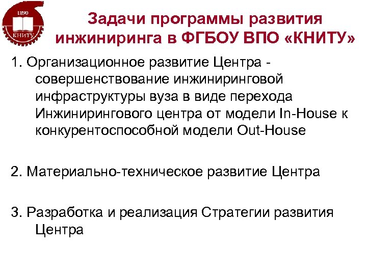 Задачи программы развития инжиниринга в ФГБОУ ВПО «КНИТУ» 1. Организационное развитие Центра совершенствование инжиниринговой