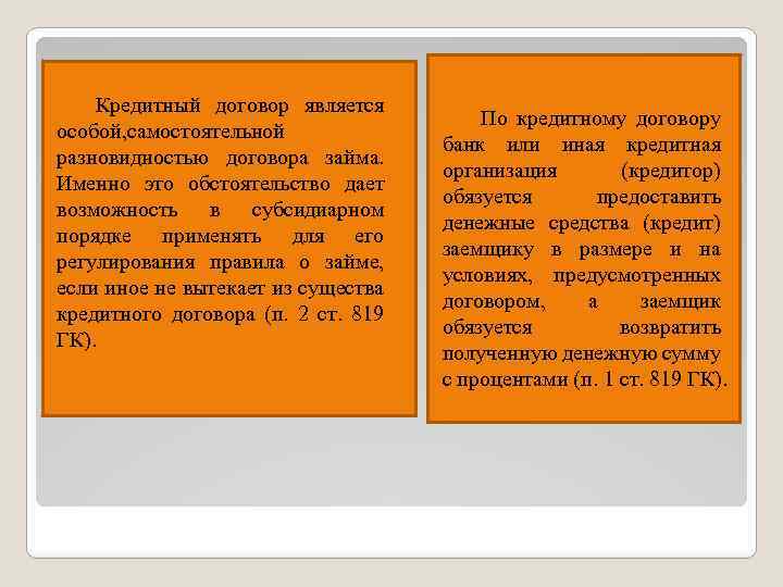 Кредитный договор является особой, самостоятельной разновидностью договора займа. Именно это обстоятельство дает возможность в