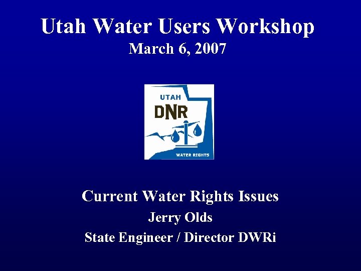 Utah Water Users Workshop March 6, 2007 Current Water Rights Issues Jerry Olds State