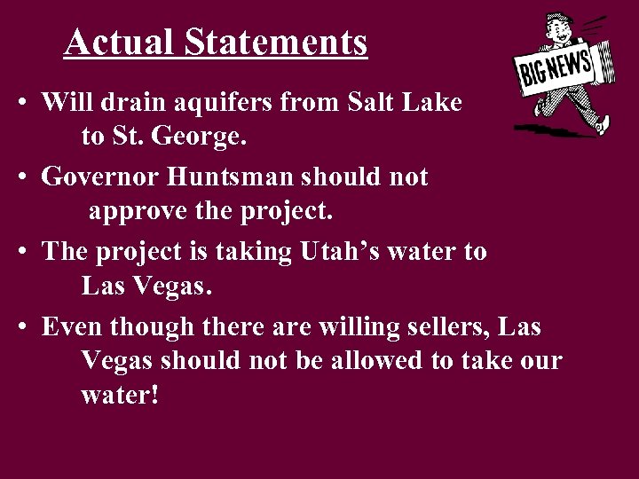 Actual Statements • Will drain aquifers from Salt Lake to St. George. • Governor