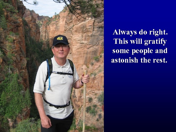 Always do right. This will gratify some people and astonish the rest. 