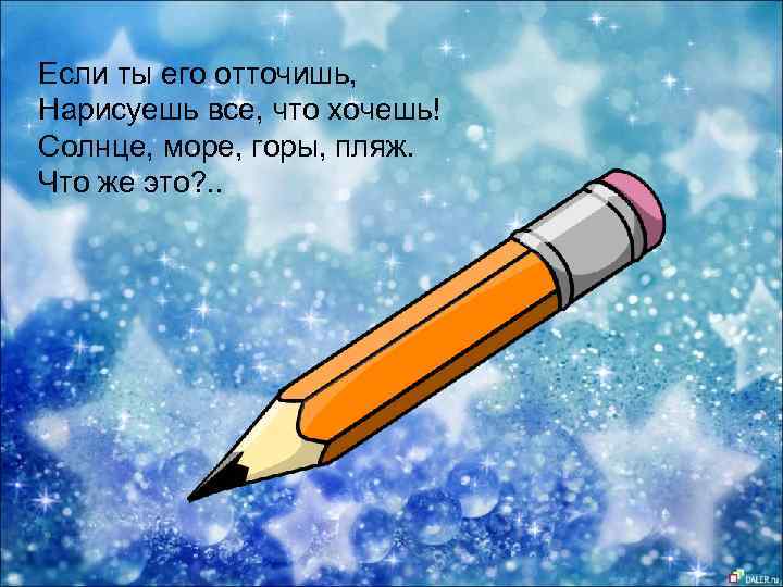 Если ты его отточишь, Нарисуешь все, что хочешь! Солнце, море, горы, пляж. Что же