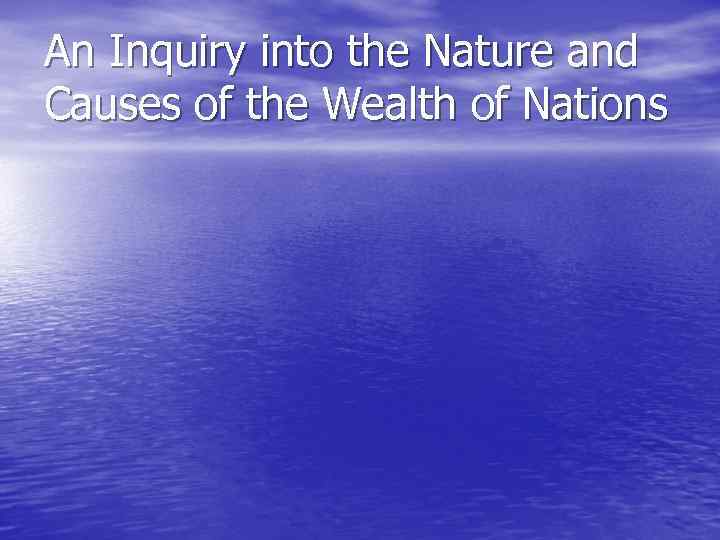 An Inquiry into the Nature and Causes of the Wealth of Nations 