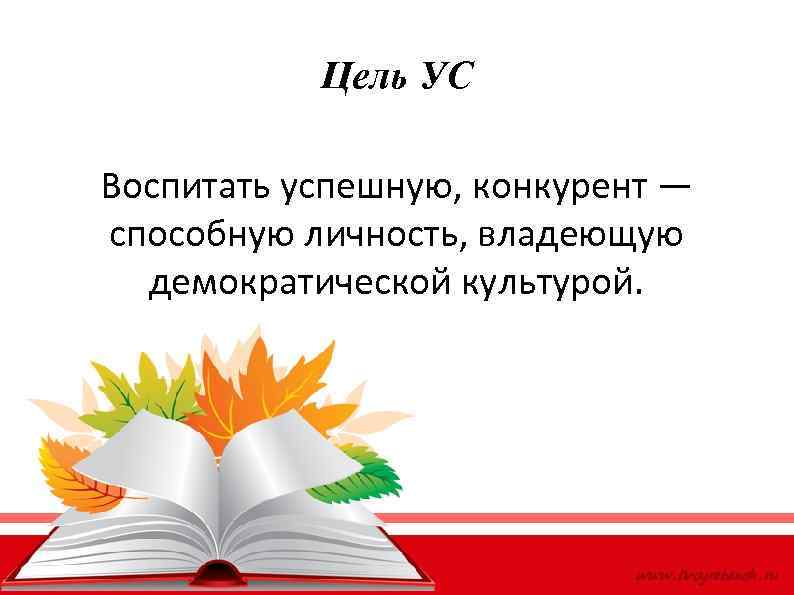 Цель УС Воспитать успешную, конкурент — способную личность, владеющую демократической культурой. 
