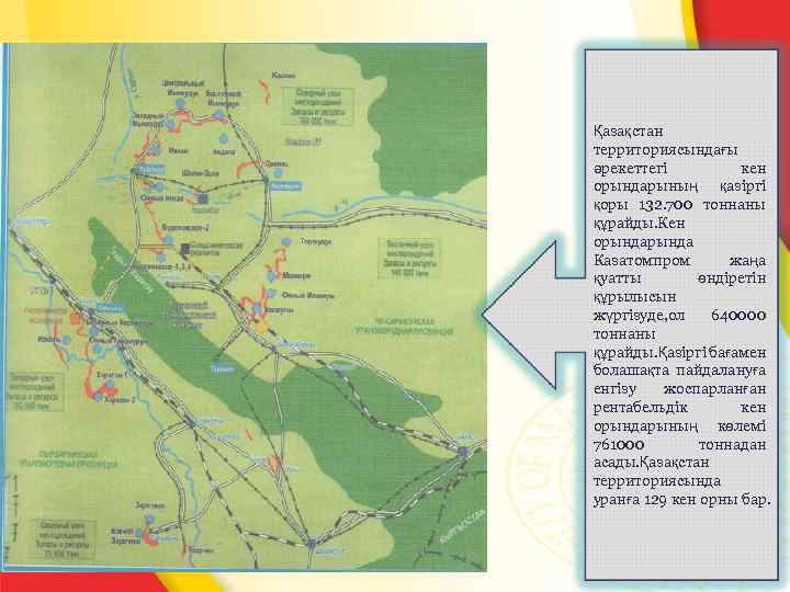 Қазақстан территориясындағы әрекеттегі кен орындарының қазіргі қоры 132. 700 тоннаны құрайды. Кен орында Казатомпром