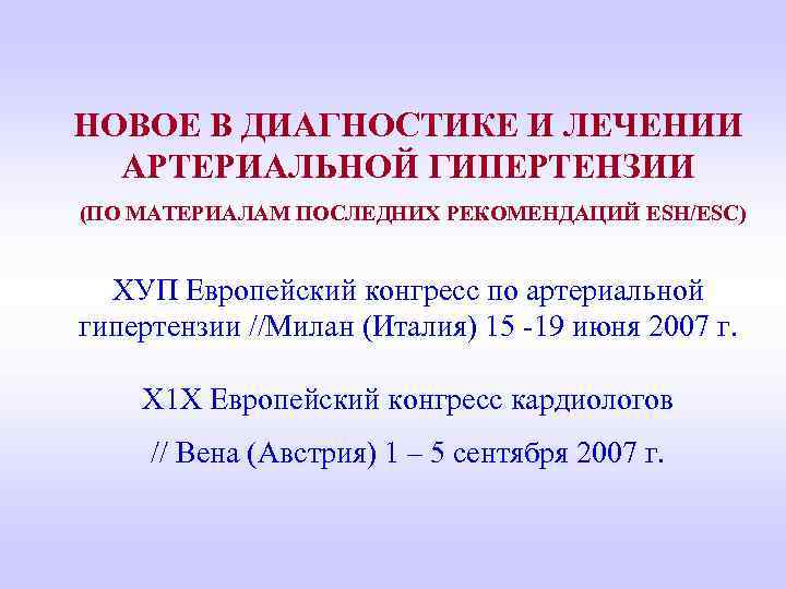 НОВОЕ В ДИАГНОСТИКЕ И ЛЕЧЕНИИ АРТЕРИАЛЬНОЙ ГИПЕРТЕНЗИИ (ПО МАТЕРИАЛАМ ПОСЛЕДНИХ РЕКОМЕНДАЦИЙ ESH/ESC) ХУП Европейский