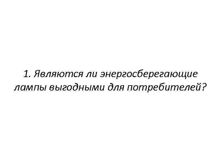 1. Являются ли энергосберегающие лампы выгодными для потребителей? 