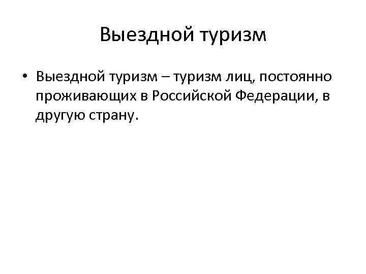 Выездной туризм • Выездной туризм – туризм лиц, постоянно проживающих в Российской Федерации, в