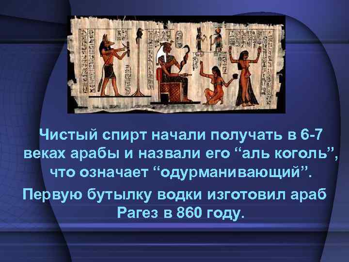 Чистый спирт начали получать в 6 -7 веках арабы и назвали его “аль коголь”,