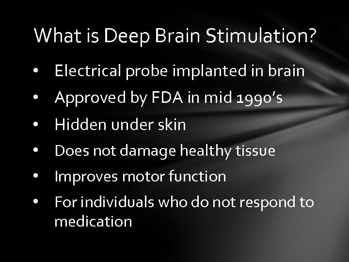 What is Deep Brain Stimulation? • Electrical probe implanted in brain • Approved by