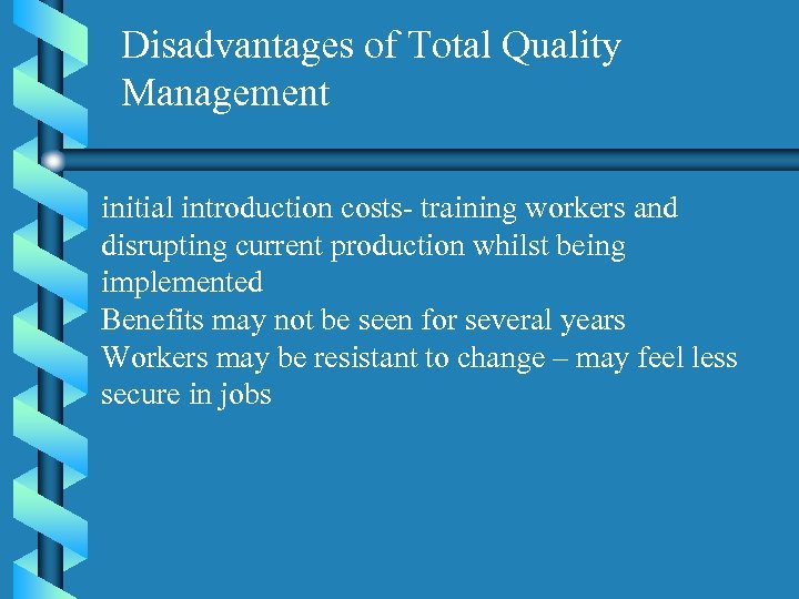 Disadvantages of Total Quality Management initial introduction costs- training workers and disrupting current production