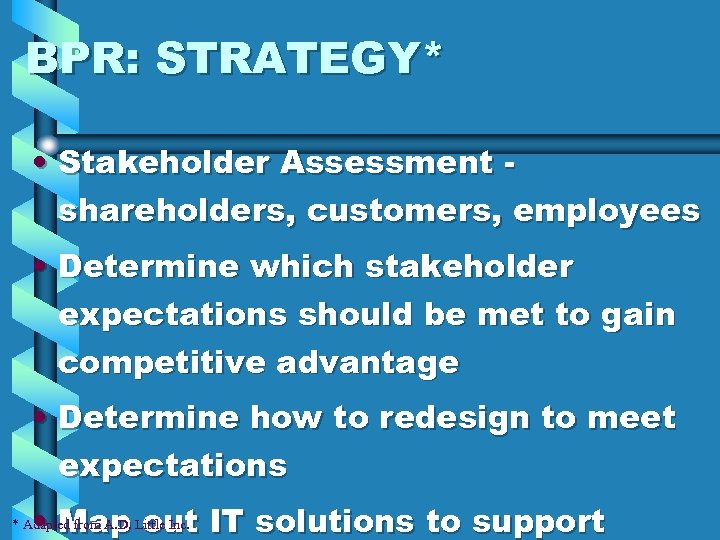 BPR: STRATEGY* • Stakeholder Assessment shareholders, customers, employees • Determine which stakeholder expectations should