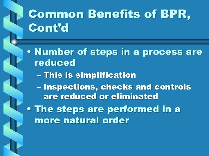 Common Benefits of BPR, Cont’d • Number of steps in a process are reduced