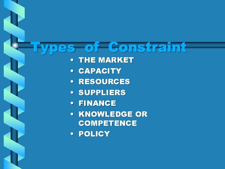Types of Constraint • • • THE MARKET CAPACITY RESOURCES SUPPLIERS FINANCE KNOWLEDGE OR