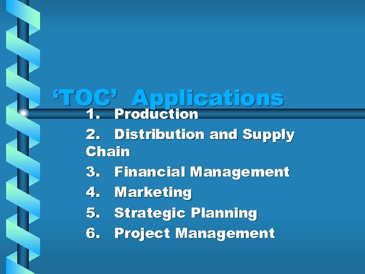 ‘TOC’ Applications 1. Production 2. Distribution and Supply Chain 3. Financial Management 4. Marketing