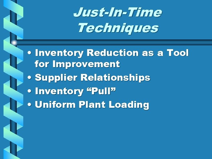Just-In-Time Techniques • Inventory Reduction as a Tool for Improvement • Supplier Relationships •