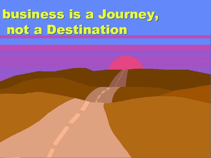 business is a Journey, not a Destination 