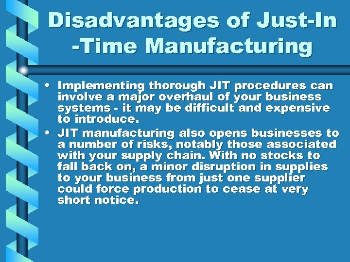 Disadvantages of Just-In -Time Manufacturing • Implementing thorough JIT procedures can involve a major