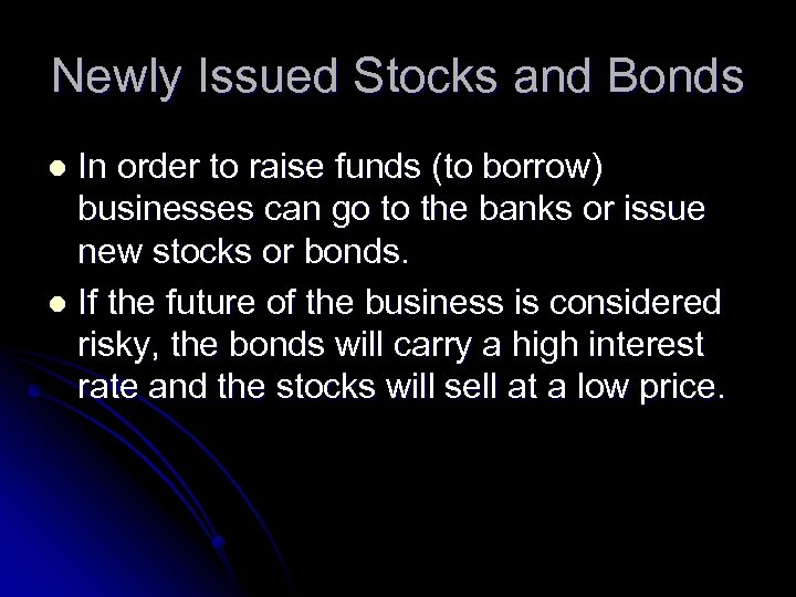 Newly Issued Stocks and Bonds In order to raise funds (to borrow) businesses can