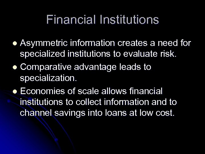 Financial Institutions Asymmetric information creates a need for specialized institutions to evaluate risk. l