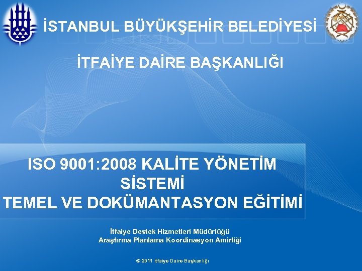 İSTANBUL BÜYÜKŞEHİR BELEDİYESİ İTFAİYE DAİRE BAŞKANLIĞI ISO 9001: 2008 KALİTE YÖNETİM SİSTEMİ TEMEL VE