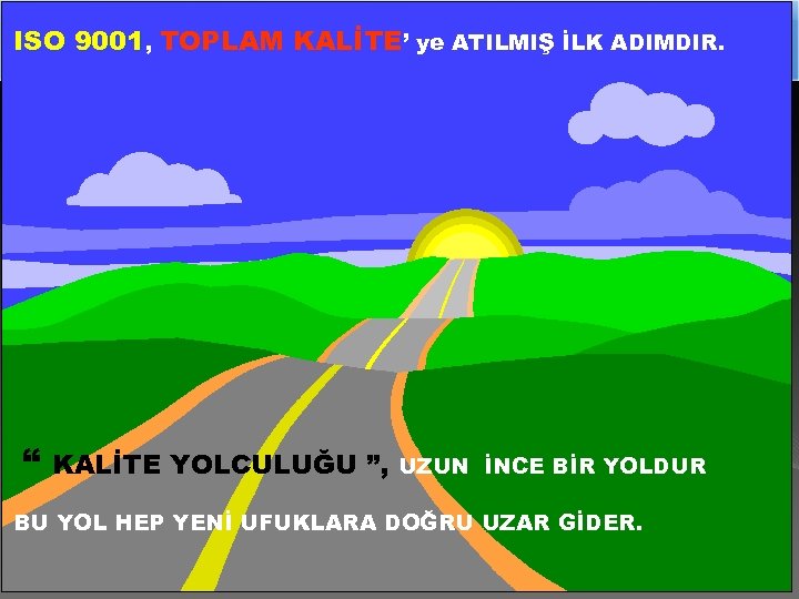 ISO 9001, TOPLAM KALİTE’ ye ATILMIŞ İLK ADIMDIR. “ KALİTE YOLCULUĞU ”, UZUN İNCE