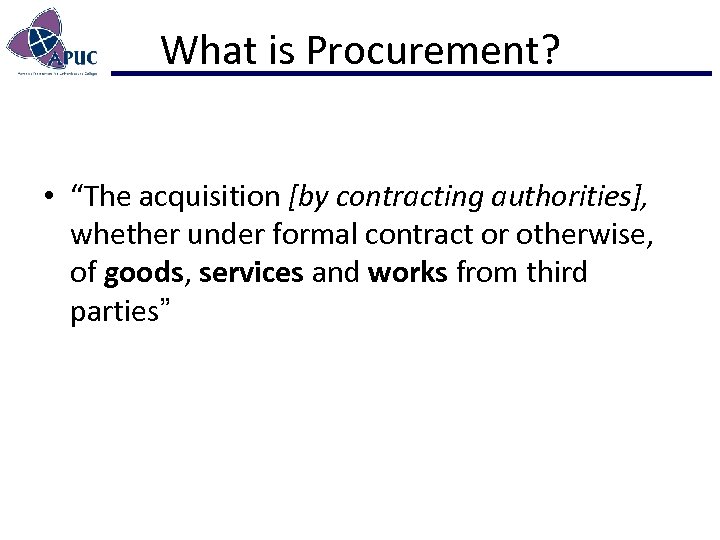What is Procurement? • “The acquisition [by contracting authorities], whether under formal contract or
