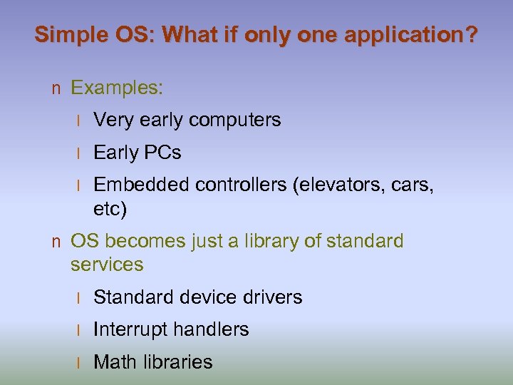 Simple OS: What if only one application? n Examples: l Very early computers l