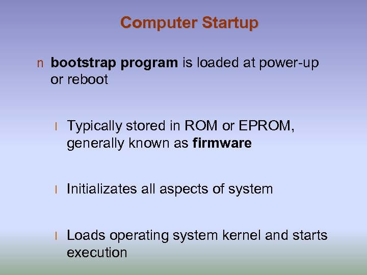 Computer Startup n bootstrap program is loaded at power-up or reboot l Typically stored