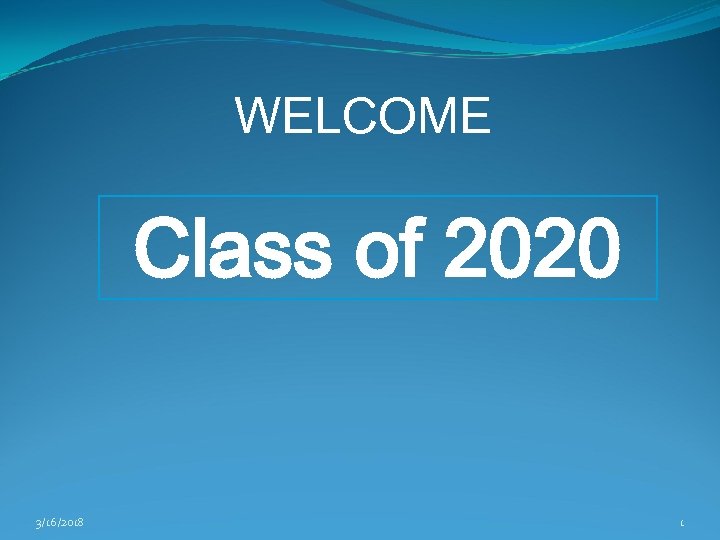 WELCOME Class of 2020 3/16/2018 1 