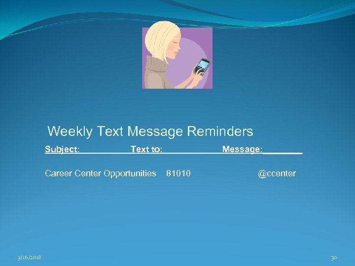 Weekly Text Message Reminders Subject: Text to: Career Center Opportunities 3/16/2018 Message: ____ 81010