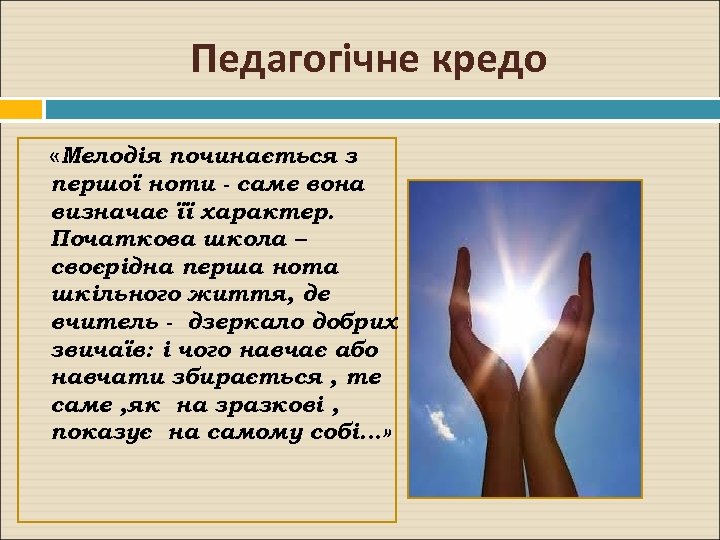 Педагогічне кредо «Мелодія починається з першої ноти - саме вона визначає її характер. Початкова