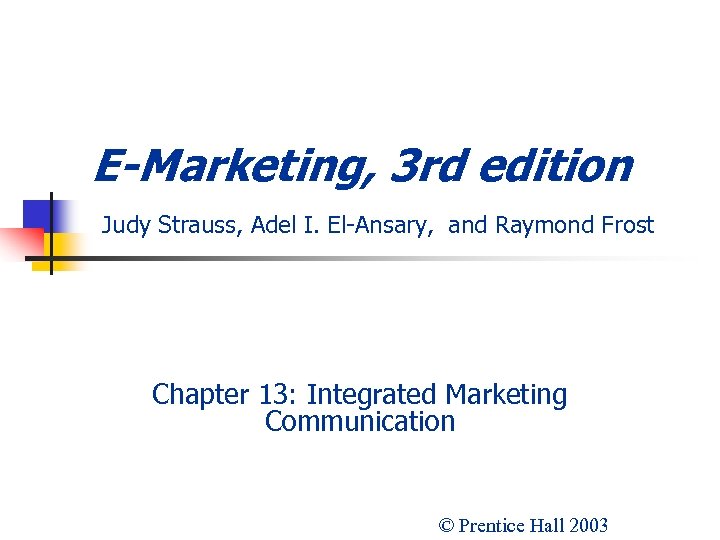 E-Marketing, 3 rd edition Judy Strauss, Adel I. El-Ansary, and Raymond Frost Chapter 13: