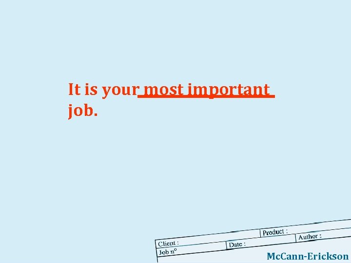 It is your most important job. Mc. Cann-Erickson 