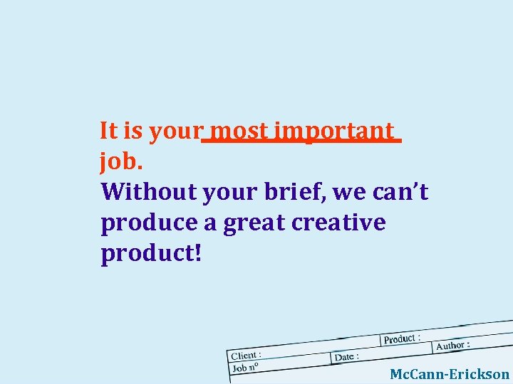 It is your most important job. Without your brief, we can’t produce a great