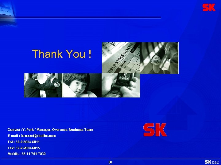 Thank You ! Contact : Y. Park / Manager, Overseas Business Team E-mail :