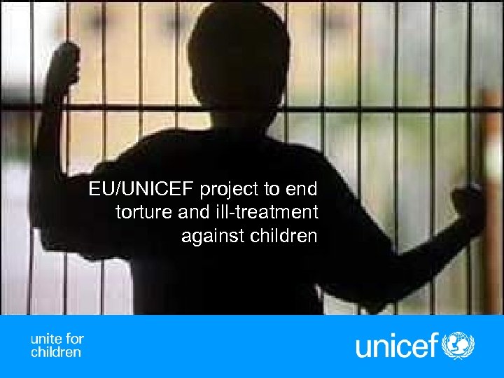 EU/UNICEF project to end torture and ill-treatment against children 1 