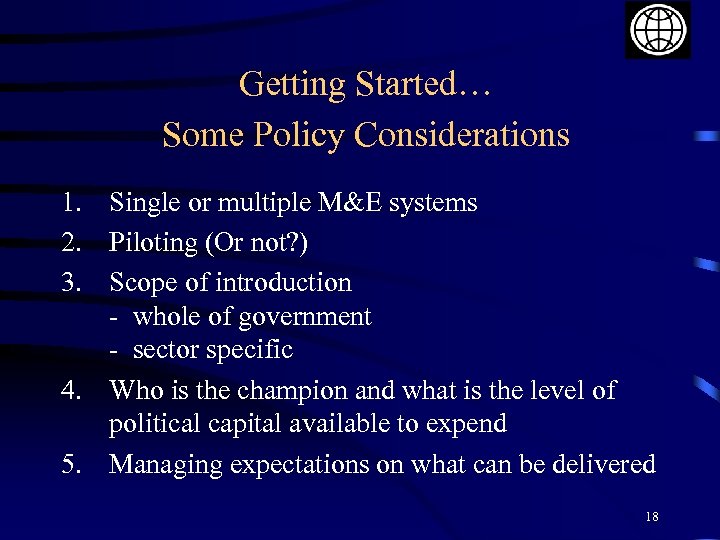 Getting Started… Some Policy Considerations 1. Single or multiple M&E systems 2. Piloting (Or