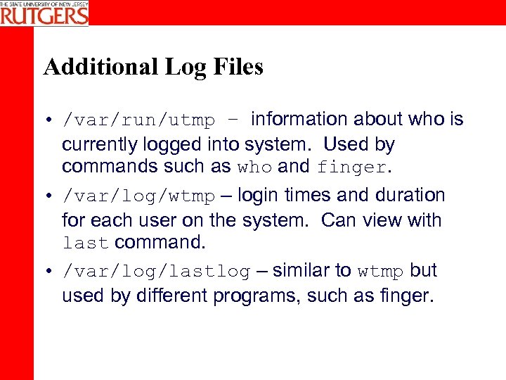 Additional Log Files • /var/run/utmp – information about who is currently logged into system.