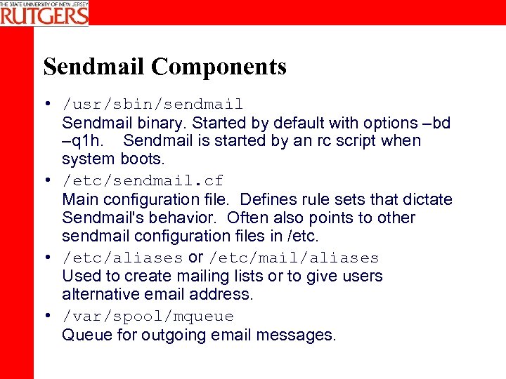 Sendmail Components • /usr/sbin/sendmail Sendmail binary. Started by default with options –bd –q 1