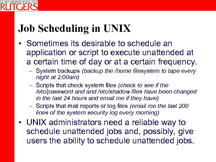Job Scheduling in UNIX • Sometimes its desirable to schedule an application or script