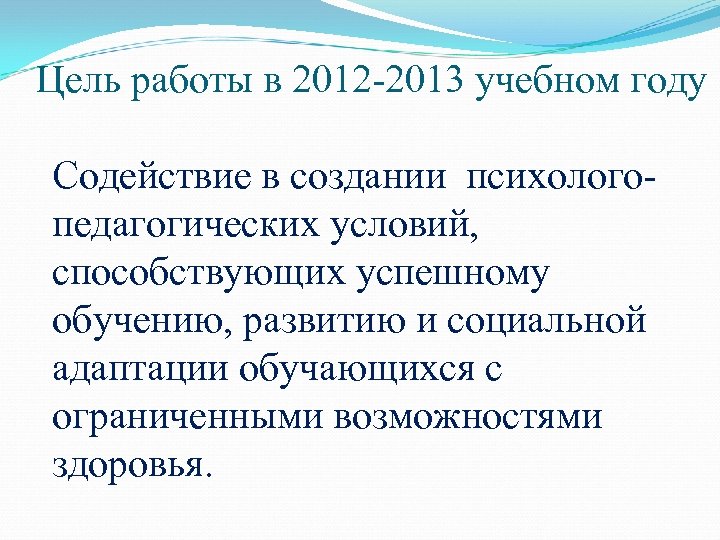 Цель работы в 2012 -2013 учебном году Содействие в создании психологопедагогических условий, способствующих успешному
