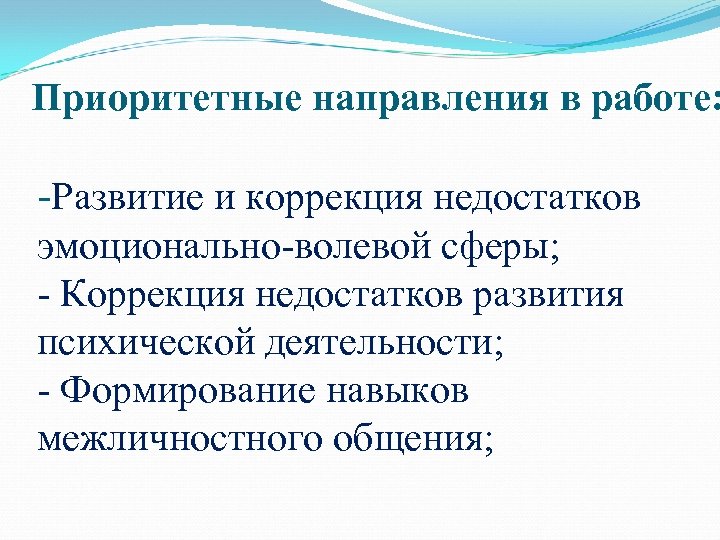 Приоритетные направления в работе: -Развитие и коррекция недостатков эмоционально-волевой сферы; - Коррекция недостатков развития
