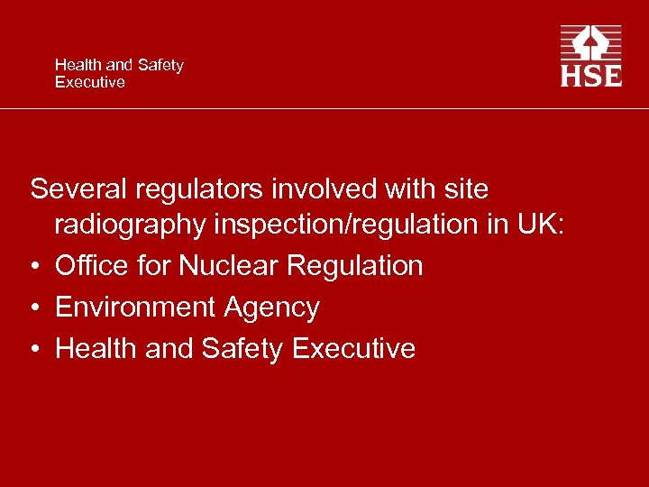 Health and Safety Executive Several regulators involved with site radiography inspection/regulation in UK: •