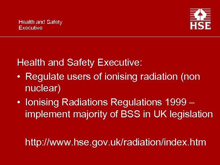 Health and Safety Executive: • Regulate users of ionising radiation (non nuclear) • Ionising